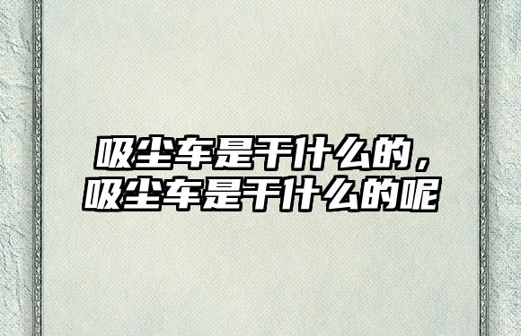 吸塵車是干什么的，吸塵車是干什么的呢