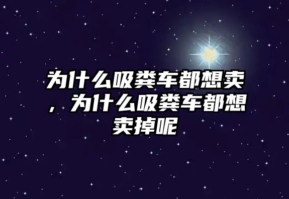 為什么吸糞車都想賣，為什么吸糞車都想賣掉呢