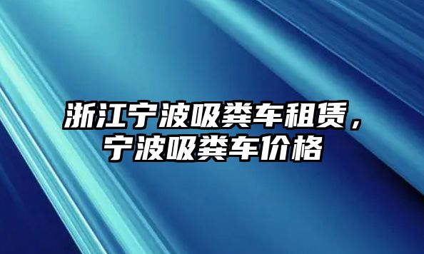 浙江寧波吸糞車租賃，寧波吸糞車價(jià)格