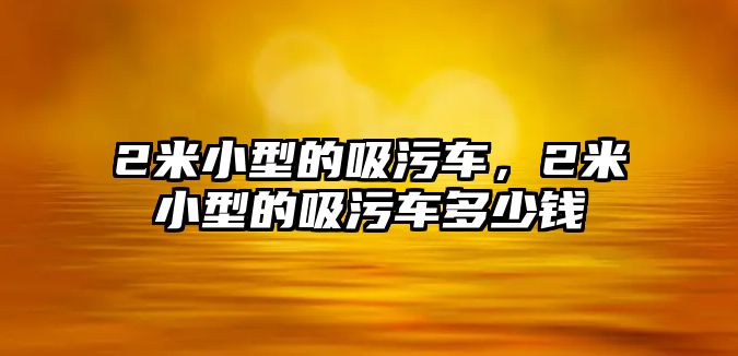 2米小型的吸污車，2米小型的吸污車多少錢