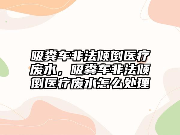 吸糞車非法傾倒醫(yī)療廢水，吸糞車非法傾倒醫(yī)療廢水怎么處理