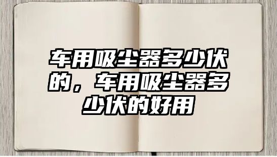 車用吸塵器多少伏的，車用吸塵器多少伏的好用