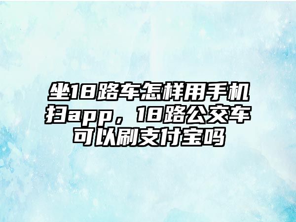 坐18路車怎樣用手機掃app，18路公交車可以刷支付寶嗎