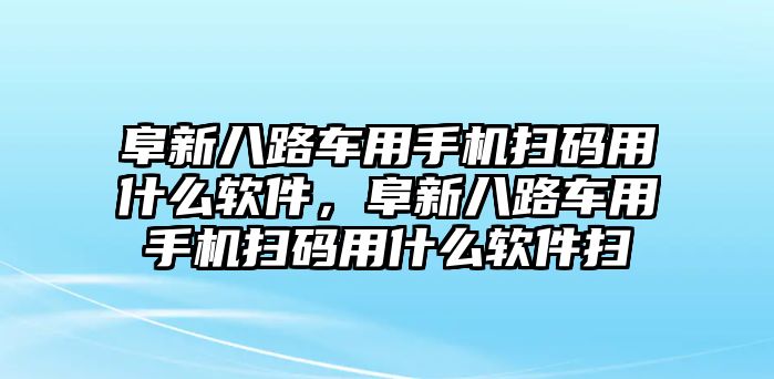 阜新八路車用手機(jī)掃碼用什么軟件，阜新八路車用手機(jī)掃碼用什么軟件掃