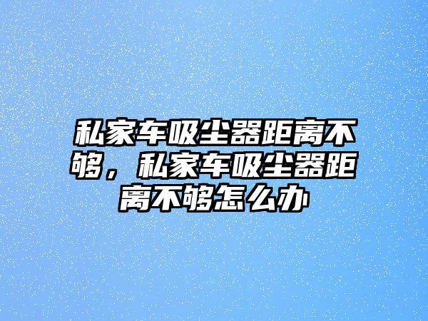 私家車吸塵器距離不夠，私家車吸塵器距離不夠怎么辦