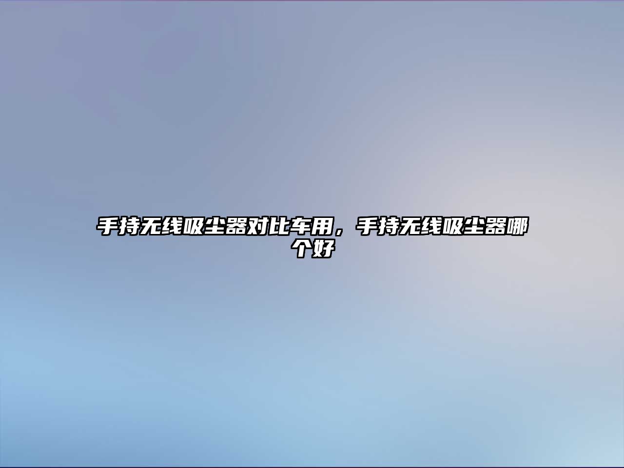 手持無(wú)線吸塵器對(duì)比車用，手持無(wú)線吸塵器哪個(gè)好