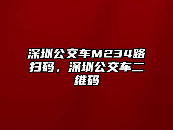 深圳公交車M234路掃碼，深圳公交車二維碼