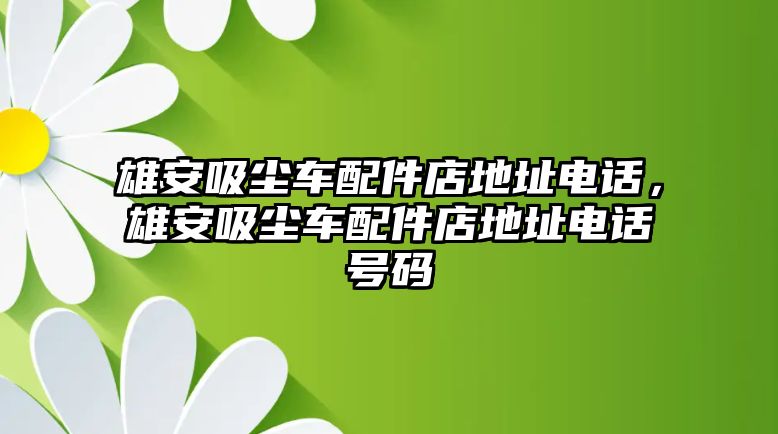 雄安吸塵車配件店地址電話，雄安吸塵車配件店地址電話號碼