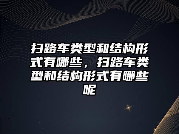 掃路車類型和結(jié)構(gòu)形式有哪些，掃路車類型和結(jié)構(gòu)形式有哪些呢