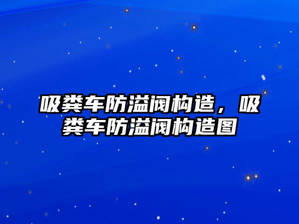 吸糞車防溢閥構(gòu)造，吸糞車防溢閥構(gòu)造圖