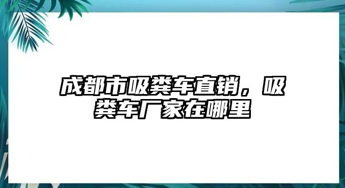 成都市吸糞車直銷，吸糞車廠家在哪里