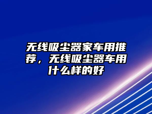 無線吸塵器家車用推薦，無線吸塵器車用什么樣的好