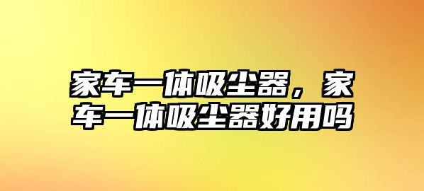 家車一體吸塵器，家車一體吸塵器好用嗎