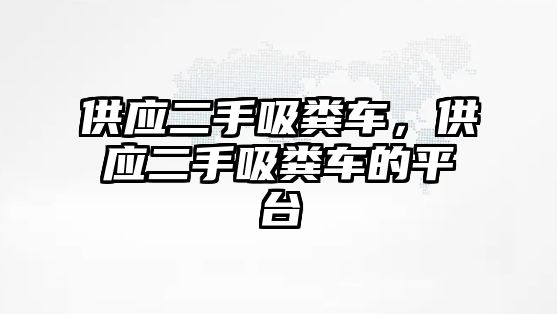 供應(yīng)二手吸糞車，供應(yīng)二手吸糞車的平臺