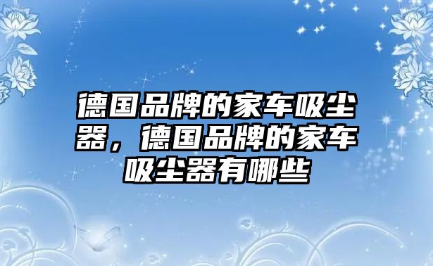 德國(guó)品牌的家車吸塵器，德國(guó)品牌的家車吸塵器有哪些