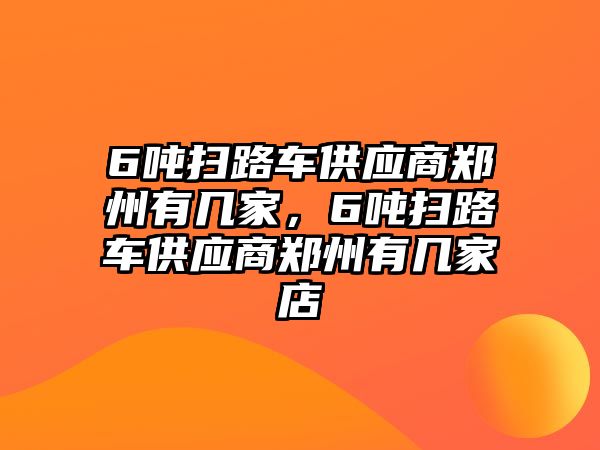 6噸掃路車(chē)供應(yīng)商鄭州有幾家，6噸掃路車(chē)供應(yīng)商鄭州有幾家店