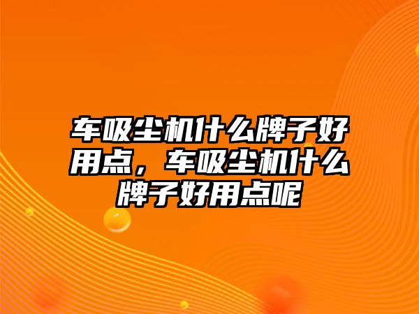 車吸塵機什么牌子好用點，車吸塵機什么牌子好用點呢