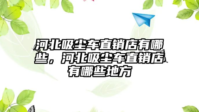 河北吸塵車直銷店有哪些，河北吸塵車直銷店有哪些地方