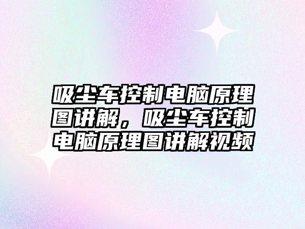 吸塵車控制電腦原理圖講解，吸塵車控制電腦原理圖講解視頻