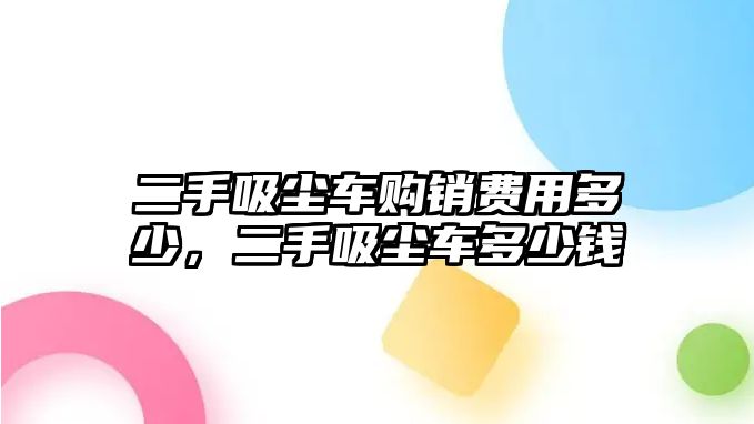 二手吸塵車購銷費用多少，二手吸塵車多少錢