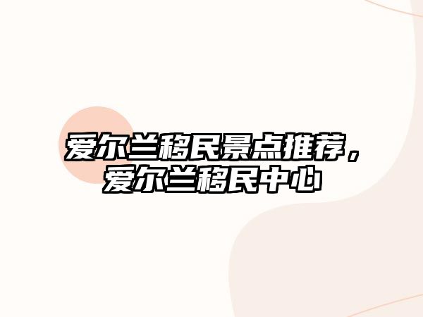 愛爾蘭移民景點(diǎn)推薦，愛爾蘭移民中心