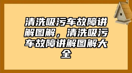 清洗吸污車故障講解圖解，清洗吸污車故障講解圖解大全