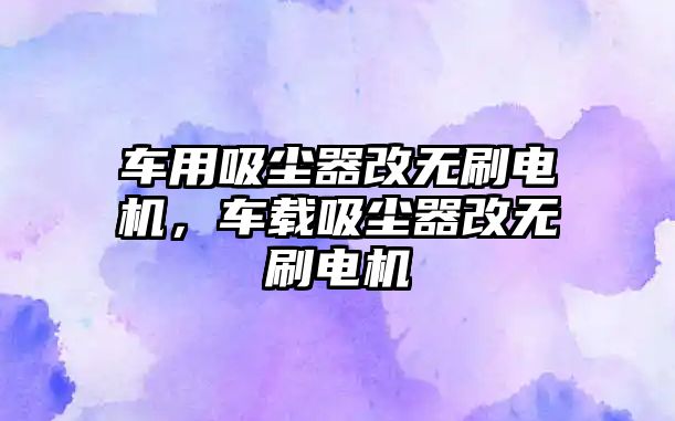 車用吸塵器改無刷電機(jī)，車載吸塵器改無刷電機(jī)