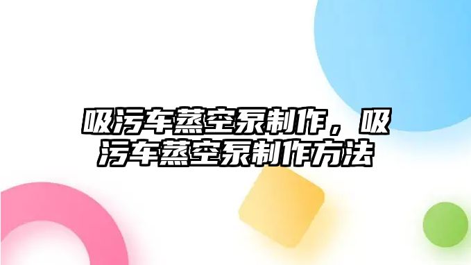 吸污車蒸空泵制作，吸污車蒸空泵制作方法