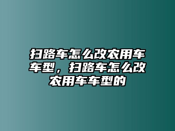 掃路車怎么改農(nóng)用車車型，掃路車怎么改農(nóng)用車車型的