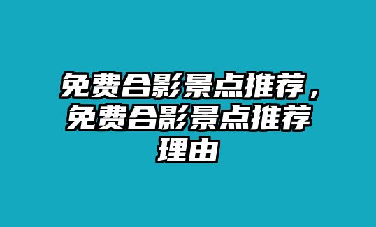 免費(fèi)合影景點(diǎn)推薦，免費(fèi)合影景點(diǎn)推薦理由