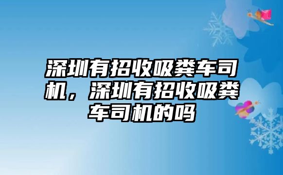 深圳有招收吸糞車司機(jī)，深圳有招收吸糞車司機(jī)的嗎