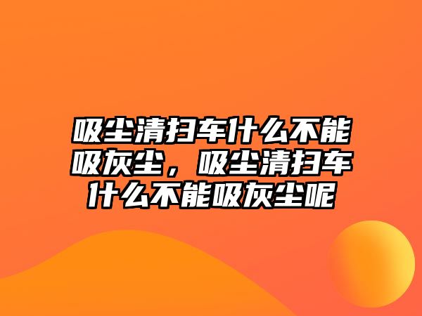 吸塵清掃車什么不能吸灰塵，吸塵清掃車什么不能吸灰塵呢