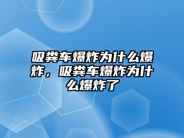 吸糞車爆炸為什么爆炸，吸糞車爆炸為什么爆炸了