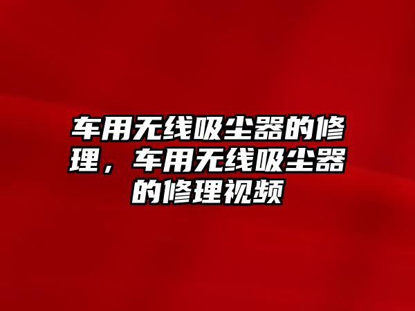 車用無線吸塵器的修理，車用無線吸塵器的修理視頻