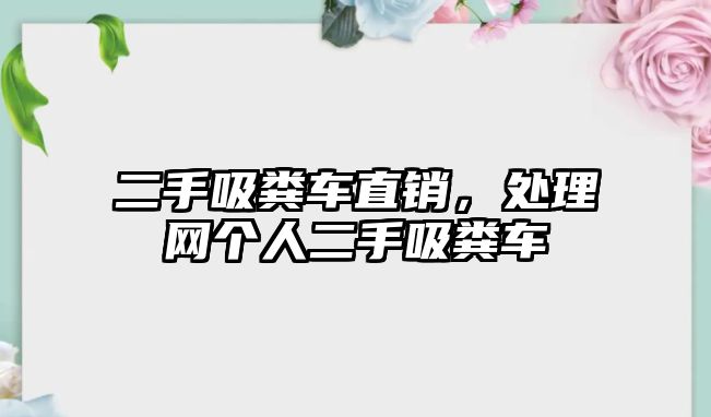 二手吸糞車直銷，處理網(wǎng)個(gè)人二手吸糞車