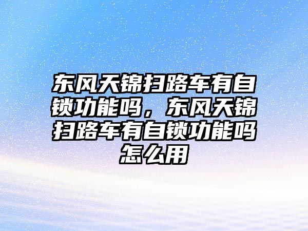 東風天錦掃路車有自鎖功能嗎，東風天錦掃路車有自鎖功能嗎怎么用