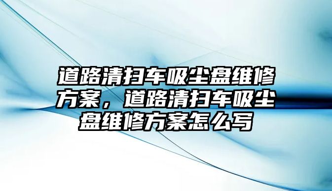 道路清掃車吸塵盤維修方案，道路清掃車吸塵盤維修方案怎么寫