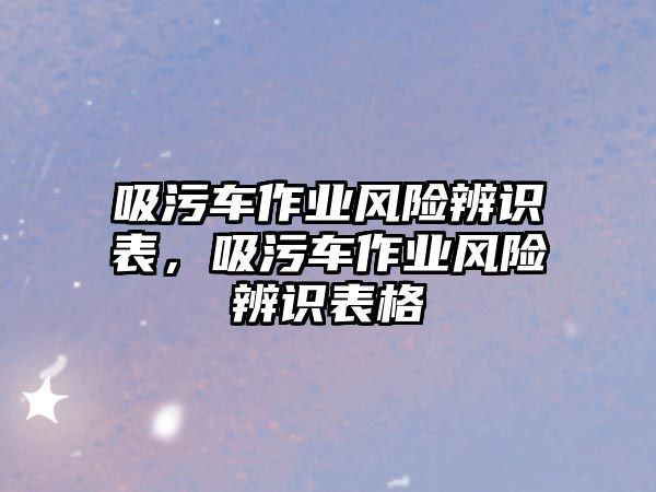 吸污車作業(yè)風(fēng)險辨識表，吸污車作業(yè)風(fēng)險辨識表格