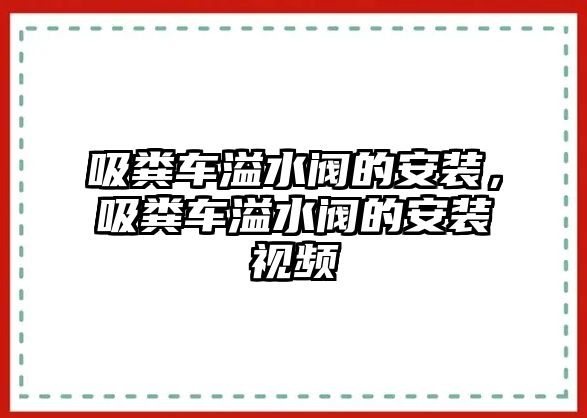 吸糞車溢水閥的安裝，吸糞車溢水閥的安裝視頻