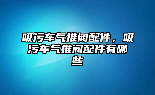 吸污車氣推閥配件，吸污車氣推閥配件有哪些