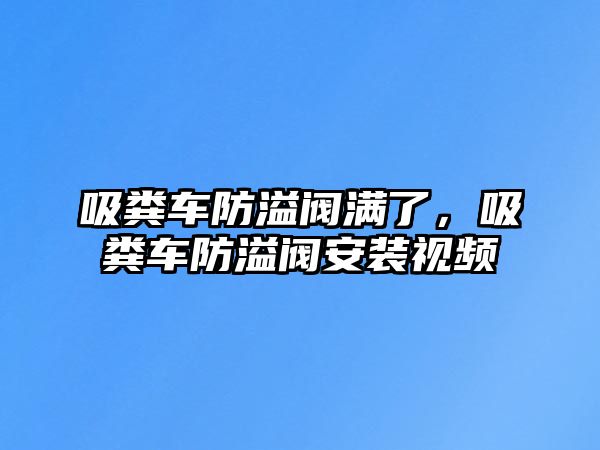 吸糞車防溢閥滿了，吸糞車防溢閥安裝視頻