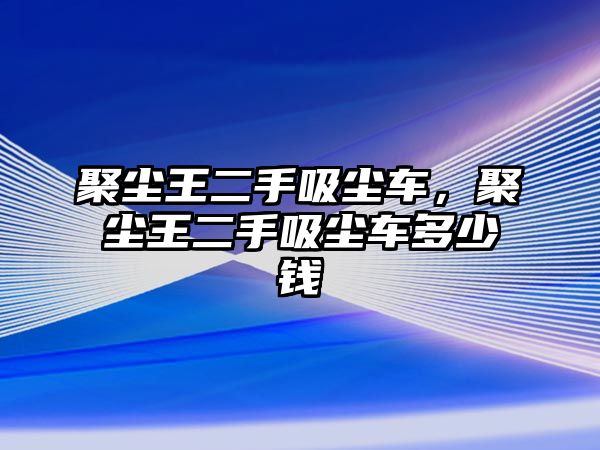 聚塵王二手吸塵車，聚塵王二手吸塵車多少錢