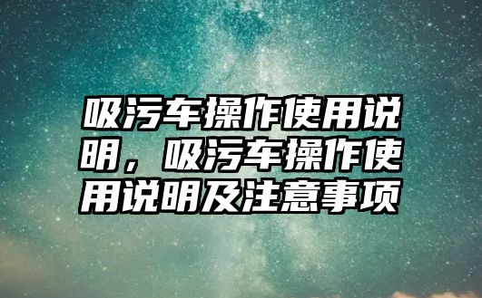 吸污車操作使用說明，吸污車操作使用說明及注意事項