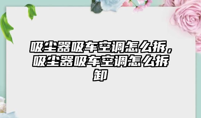 吸塵器吸車空調(diào)怎么拆，吸塵器吸車空調(diào)怎么拆卸