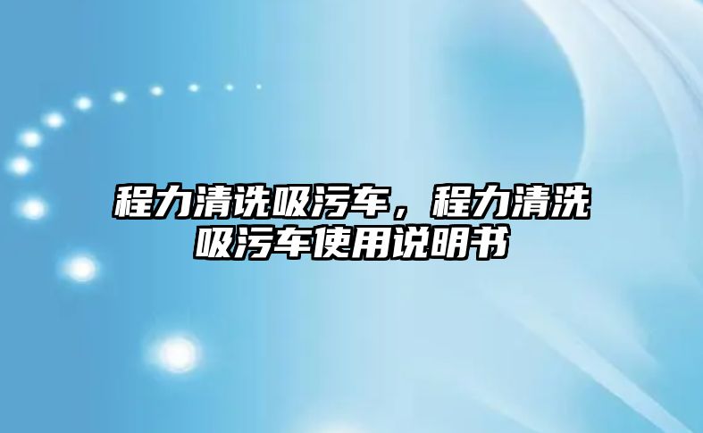 程力清詵吸污車，程力清洗吸污車使用說明書