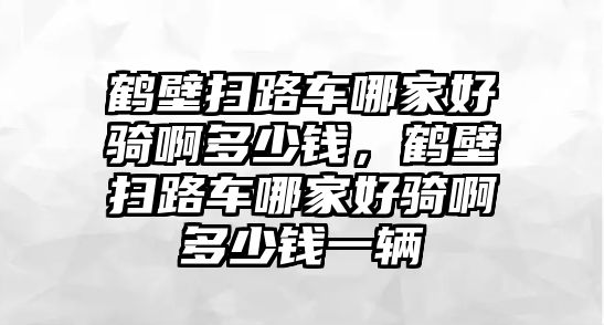 鶴壁掃路車哪家好騎啊多少錢，鶴壁掃路車哪家好騎啊多少錢一輛