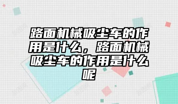 路面機(jī)械吸塵車的作用是什么，路面機(jī)械吸塵車的作用是什么呢