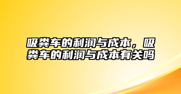 吸糞車的利潤與成本，吸糞車的利潤與成本有關嗎