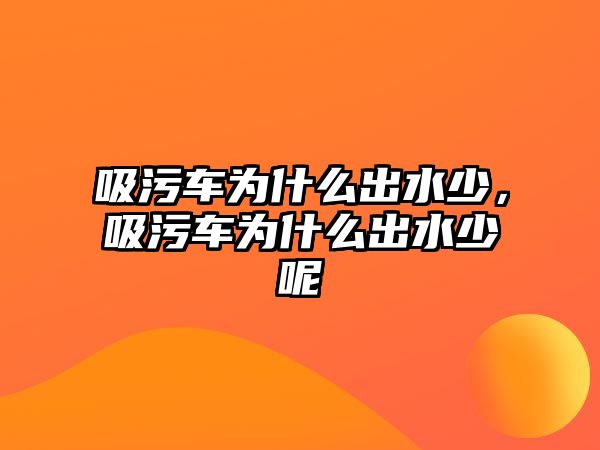 吸污車為什么出水少，吸污車為什么出水少呢