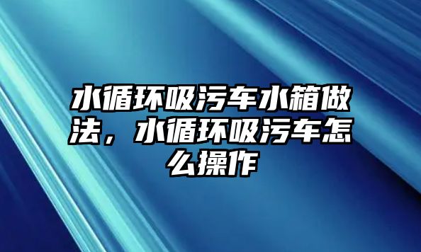 水循環(huán)吸污車水箱做法，水循環(huán)吸污車怎么操作